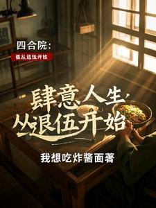 四合院肆意人生从退伍开始全文免费阅读