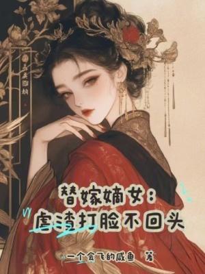 替嫁嫡女虐渣打脸不回头