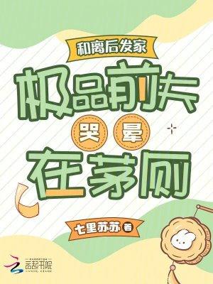 和离后发家极品前夫哭晕在茅厕 和离后发家极品前夫哭晕在茅厕