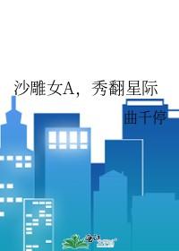 沙雕女a秀翻星际笔趣阁