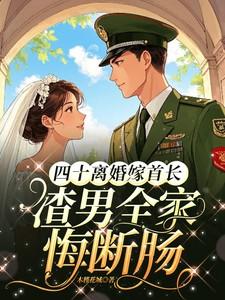 四十离婚嫁首长渣男全家悔断肠短剧