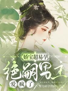 娇宝超易孕绝嗣男主爱疯了