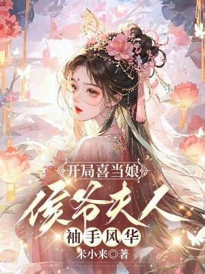 开局喜当娘侯爷夫人袖手风华 米小来