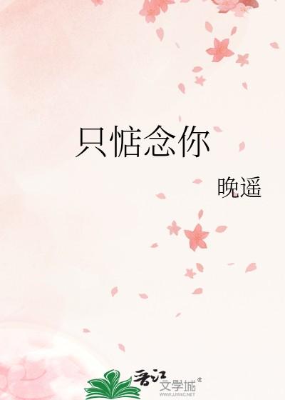 只惦念你by晚遥笔趣阁无弹窗免费阅读