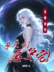 兽夫们急争宠笔趣阁