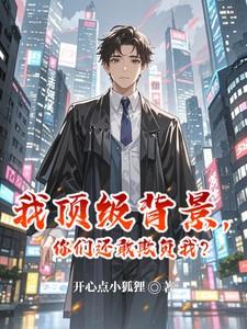 我顶级背景你们还敢欺负我全文免费阅读