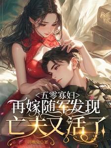 五零寡妇再嫁随军发现亡夫又活了完