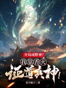 开局成野神我靠香火证道真神短剧