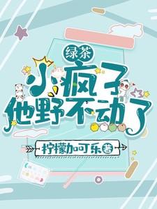 绿茶小疯子他野不动了最新章节更新免费阅读