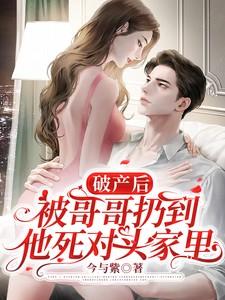 破产后被哥哥扔到他死对头家里免费阅读全文