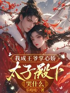 我成王爷掌心娇太子殿下哭什么短剧男主