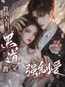 跨国占有!黑道教父强制爱作者草涩入帘青