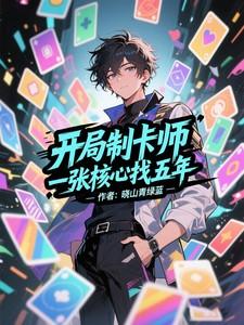 开局制卡师一张核心找五年 开局制卡师一张核心找五年