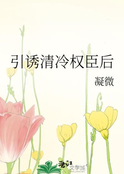 引诱清冷权臣后全文免费阅读