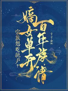 宗族想吃绝户?嫡女单开百年族谱时明 宗族想吃绝户?嫡女单开百年族谱时明