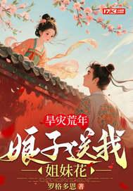 旱灾荒年娘子送我双胞胎姐妹最新章节更新 旱灾荒年娘子送我双胞胎姐妹最新章节更新