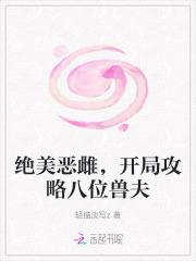 绝美恶雌开局攻略八个雄性