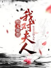 我对夫人绝无他想生姜小饼人 我对夫人绝无他想生姜小饼人
