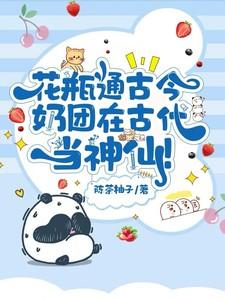 花瓶通古今奶团在古代当神仙结局