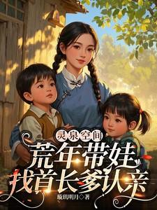 灵泉空间荒年带娃找首长爹认亲姜念