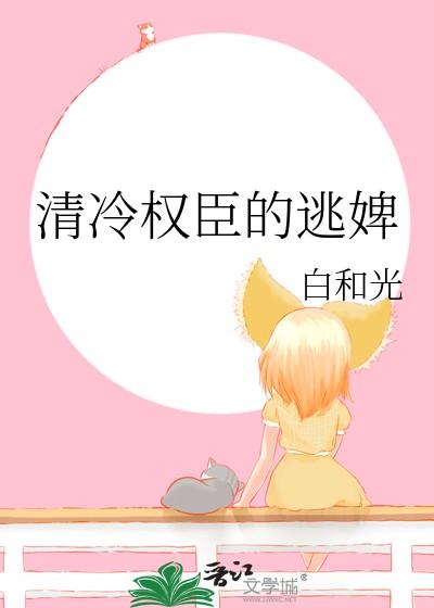 清冷权臣的逃婢全文阅读 清冷权臣的逃婢全文阅读