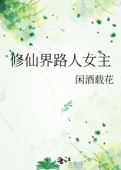 修仙界路人女主by闲酒载花 修仙界路人女主by闲酒载花
