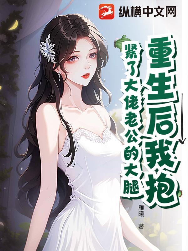 重生后抱紧老公大腿她宠夫无度他宠妻无限 重生后抱紧老公大腿她宠夫无度他宠妻无限