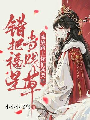 错把福星当贱草流放路上你们就哭吧