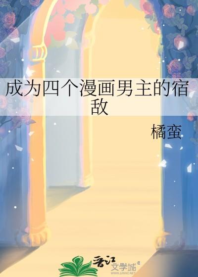 成为四个漫画男主的宿敌 橘蛮 免费