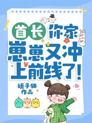 首长你家崽崽又冲上前线了免费阅读