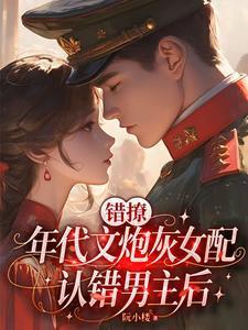 错撩年代文炮灰女配认错男主后作者阮小楼