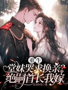 重生堂妹哭求换亲绝嗣首长我嫁