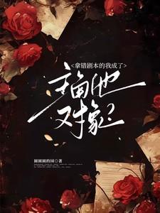 拿错剧本的我成了主角他对象免费阅读圆圆