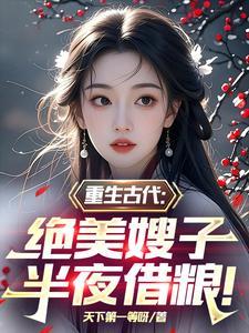 重生古代绝美嫂子半夜借粮!林萧