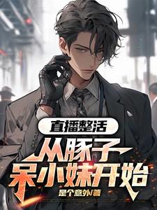 直播整活从豚子呆小妹开始全文TXT