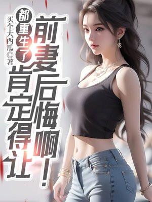 都重生了肯定得让前妻后悔啊