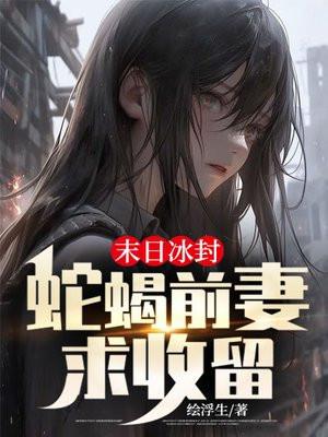 末日冰封蛇蝎前妻求收留百度