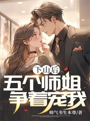 下山后五个师姐争着宠我