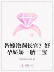 替嫁绝嗣长官?好孕娇娇一胎三宝外婆不烧仙草