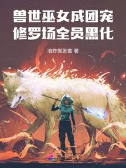 兽世巫女成团宠，修罗场全员黑化