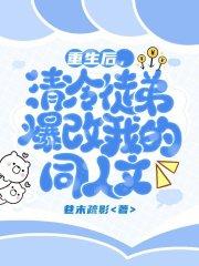 重生后，清冷徒弟爆改我的同人文