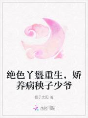 绝色丫鬟重生，娇养病秧子少爷
