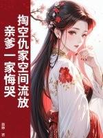 掏空仇家空间流放,亲爹一家悔哭 掏空仇家空间流放,亲爹一家悔哭