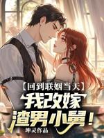 回到联姻当天,我改嫁渣男小舅 回到联姻当天,我改嫁渣男小舅