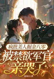 疯批美人掘金八零,被禁欲军官亲哭了 疯批美人掘金八零,被禁欲军官亲哭了