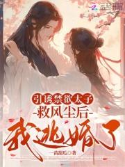 引诱禁欲太子救风尘后,我逃婚了 引诱禁欲太子救风尘后,我逃婚了